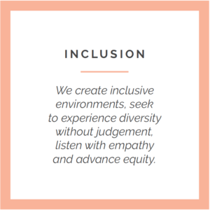 Inclusion: We create inclusive environments to experience diversity without judgement, listen with empathy and advance equity.