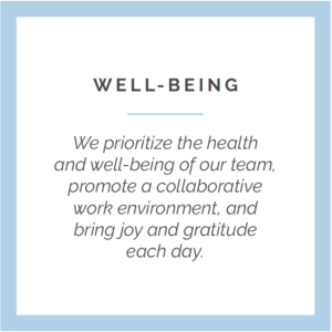 Well-Being: We Prioritize the health and well-being of our team, promote a collaborative work environment, and bring joy and gratitude each day.
