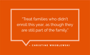 “Treat families who didn’t enroll this year, as though they are still part of the family.” - Christine Wroblewski