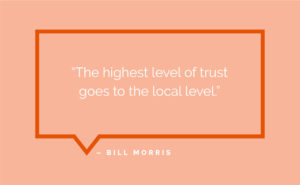 “The highest level of trust goes to the local level.” - Bill Morris