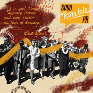 Good Trouble PR logo: Get in good trouble, necessary trouble, and help redeem the soul of america - John Lewis