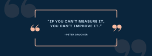 If you can't measure it, you can't improve it - Peter Drucker