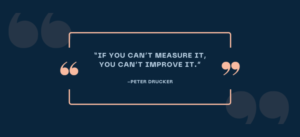 "if you can't measure it, you can't improve it" - Peter Drucker